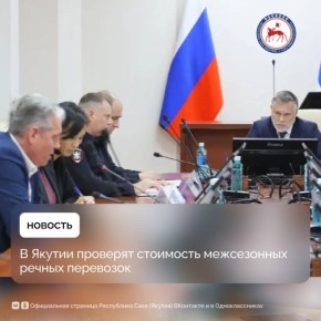 Председатель Правительства Республики Саха (Якутия) Кирилл Бычков поручил проверить обоснованность тарифов на речные перевозки в период межсезонья