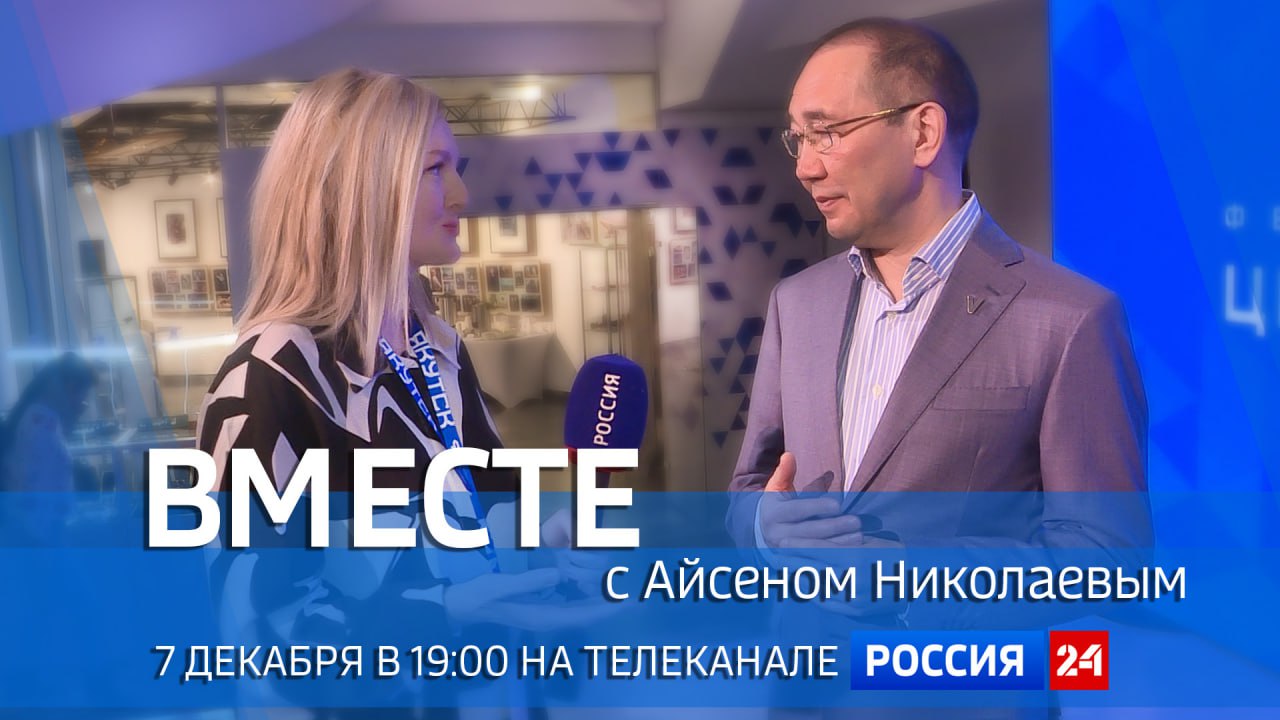Смотрите 7 декабря на телеканале "Россия 24" в 19:00 специальный проект ГТРК "Саха" - передачу "Вместе с Айсеном Николаевым"
