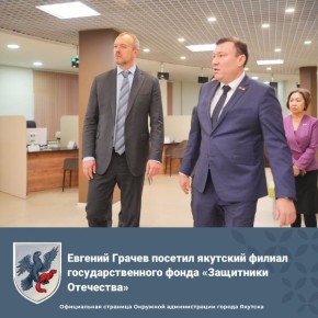 Евгений Грачев посетил якутский филиал государственного фонда «Защитники Отечества»