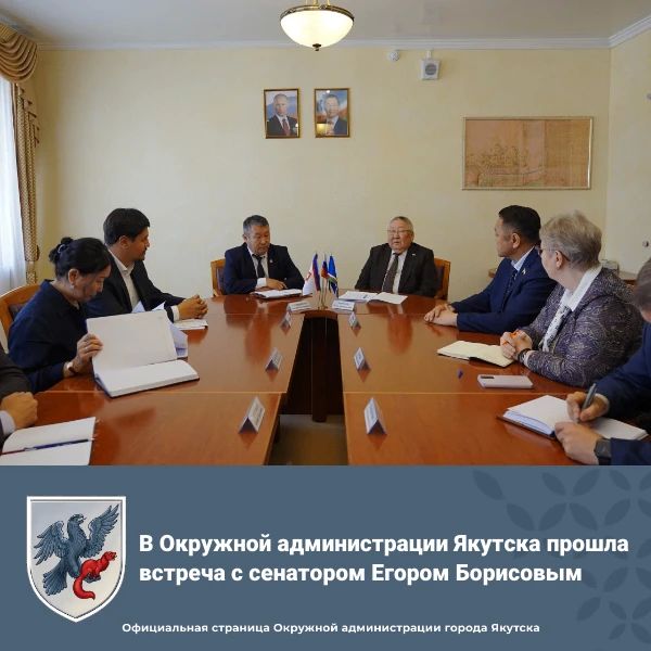В Окружной администрации Якутска прошла встреча с сенатором Егором Борисовым
