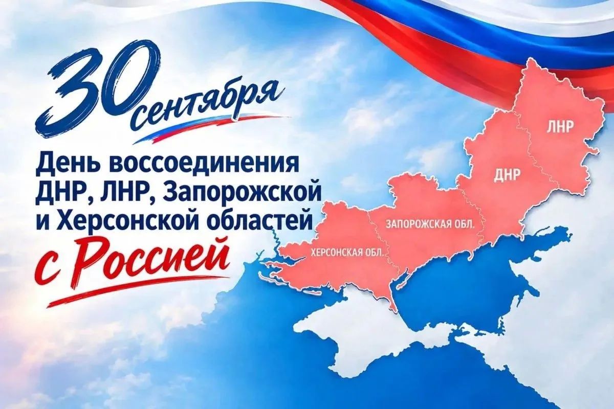 30 сентября мы отмечаем памятную дату — День воссоединения Донецкой и Луганской народных республик, Запорожской и Херсонской областей с Российской Федерацией